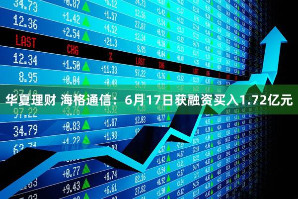 华夏理财 海格通信：6月17日获融资买入1.72亿元