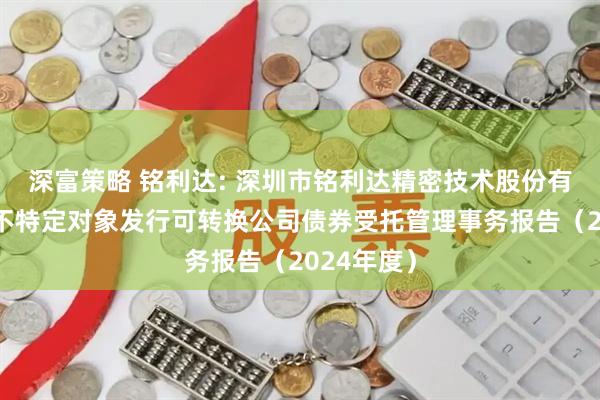 深富策略 铭利达: 深圳市铭利达精密技术股份有限公司向不特定对象发行可转换公司债券受托管理事务报告（2024年度）