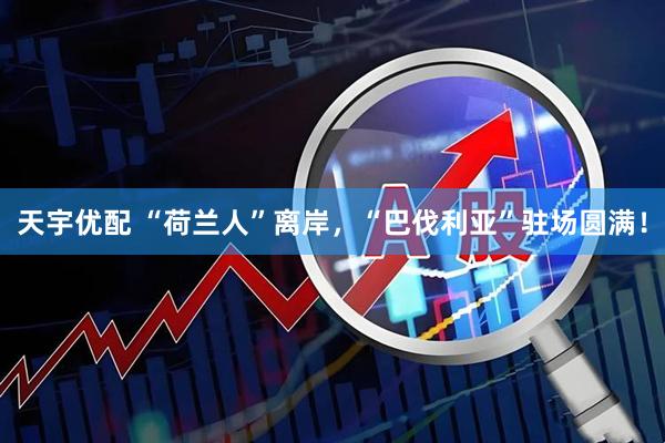 天宇优配 “荷兰人”离岸，“巴伐利亚”驻场圆满！