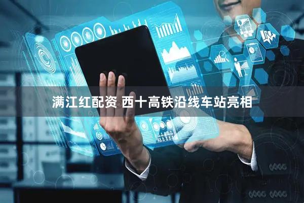 满江红配资 西十高铁沿线车站亮相