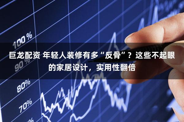 巨龙配资 年轻人装修有多“反骨”?这些不起眼的家居设计,实用性翻倍